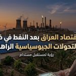 اقتصاد العراق بعد النفط في ظل التحولات الجيوسياسية الراهنة